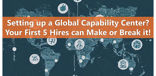 The First 5 Hires for Your Global Capability Center: Building a Foundation for Success